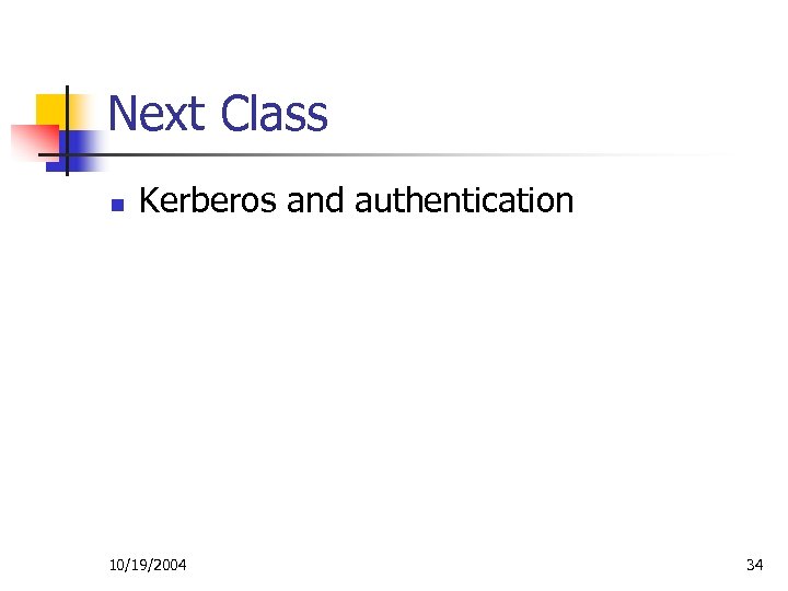 Next Class n Kerberos and authentication 10/19/2004 34 