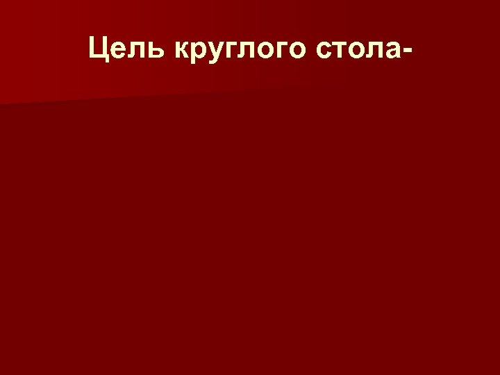 Цель круглого стола- 