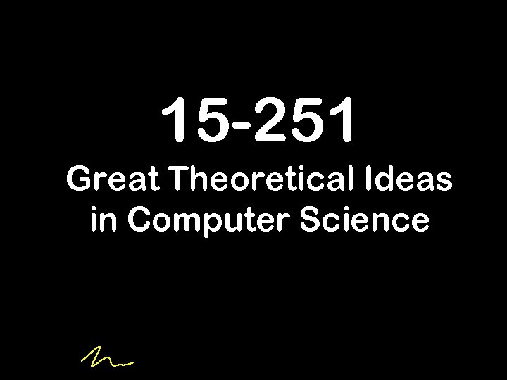 15 -251 Great Theoretical Ideas in Computer Science 