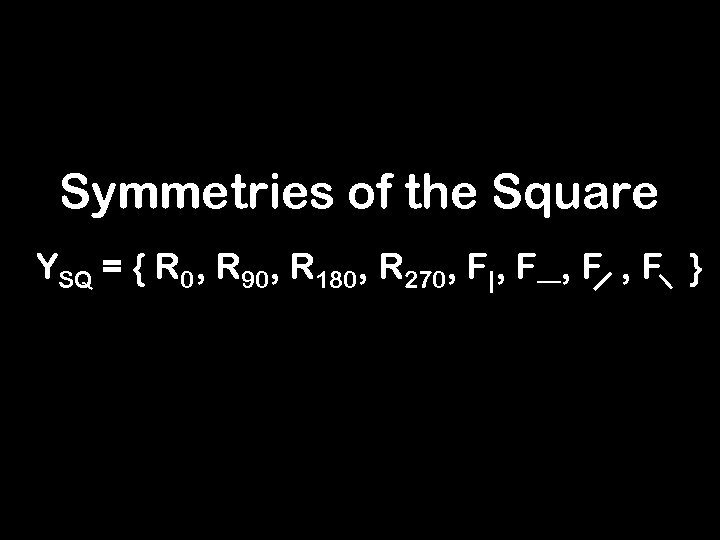 Symmetries of the Square YSQ = { R 0, R 90, R 180, R
