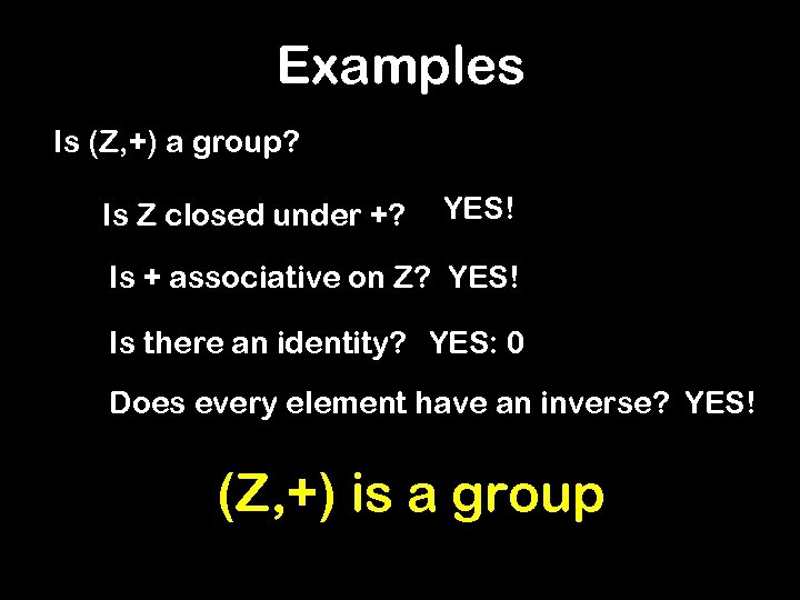 Examples Is (Z, +) a group? Is Z closed under +? YES! Is +