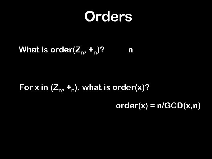 Orders What is order(Zn, +n)? n For x in (Zn, +n), what is order(x)?