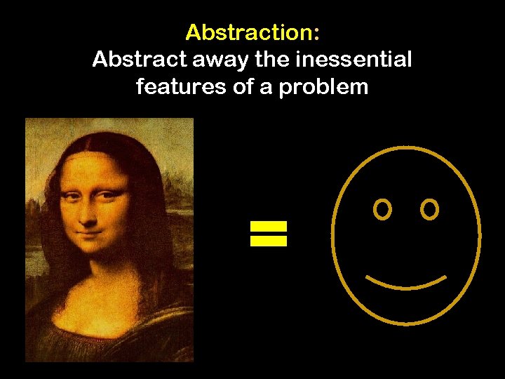 Abstraction: Abstract away the inessential features of a problem = 