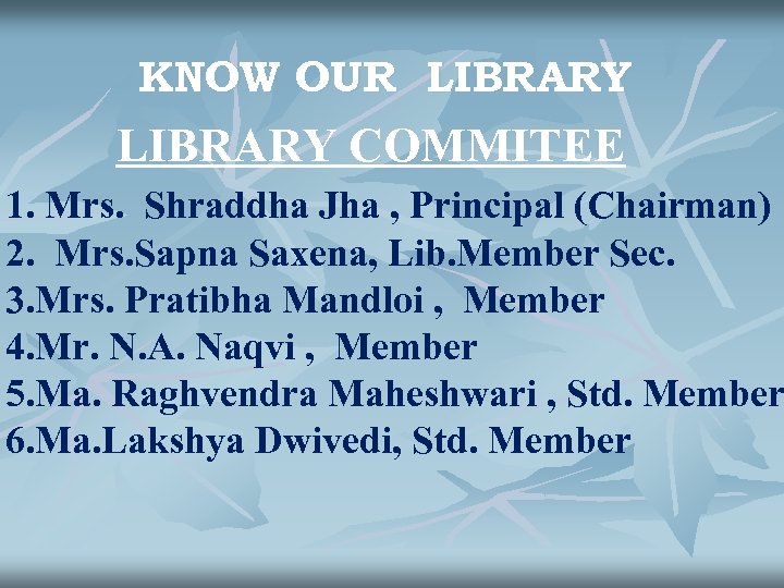 KNOW OUR LIBRARY COMMITEE 1. Mrs. Shraddha Jha , Principal (Chairman) 2. Mrs. Sapna