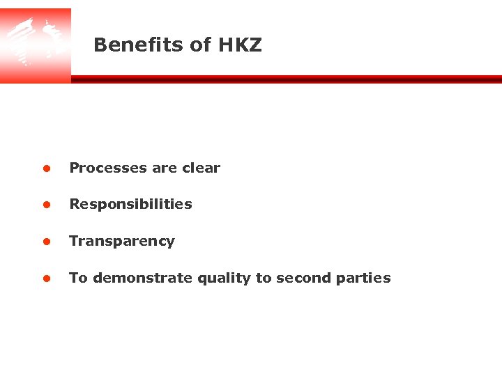 Benefits of HKZ l Processes are clear l Responsibilities l Transparency l To demonstrate