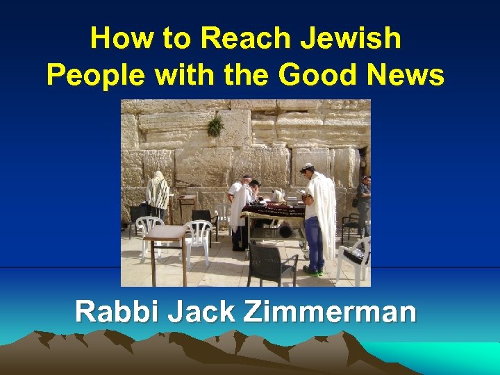 How to Reach Jewish People with the Good News Rabbi Jack Zimmerman 