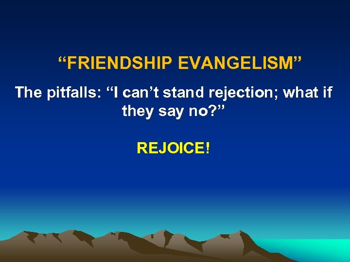 “FRIENDSHIP EVANGELISM” The pitfalls: “I can’t stand rejection; what if they say no? ”
