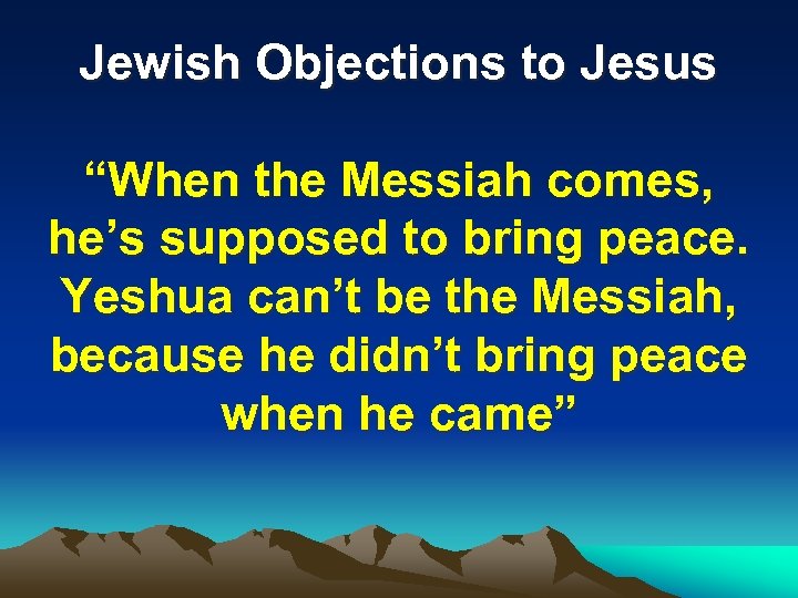Jewish Objections to Jesus “When the Messiah comes, he’s supposed to bring peace. Yeshua