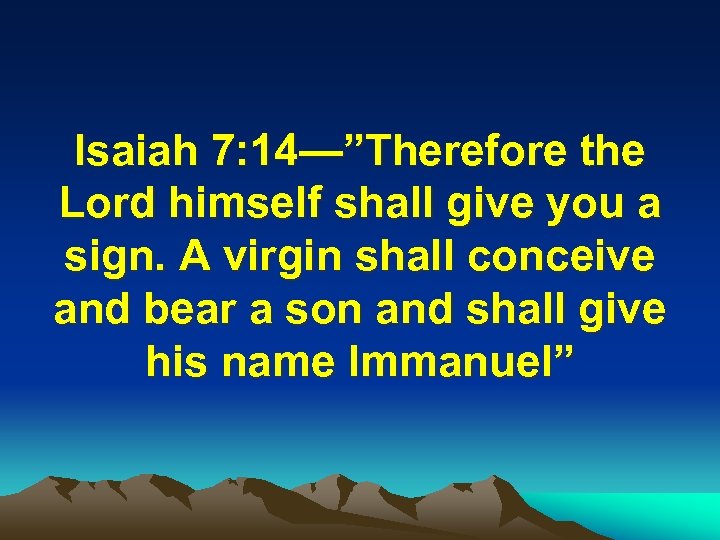 Isaiah 7: 14—”Therefore the Lord himself shall give you a sign. A virgin shall