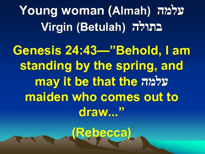 Young woman (Almah) עלמה Virgin (Betulah) בתולה Genesis 24: 43—”Behold, I am standing by
