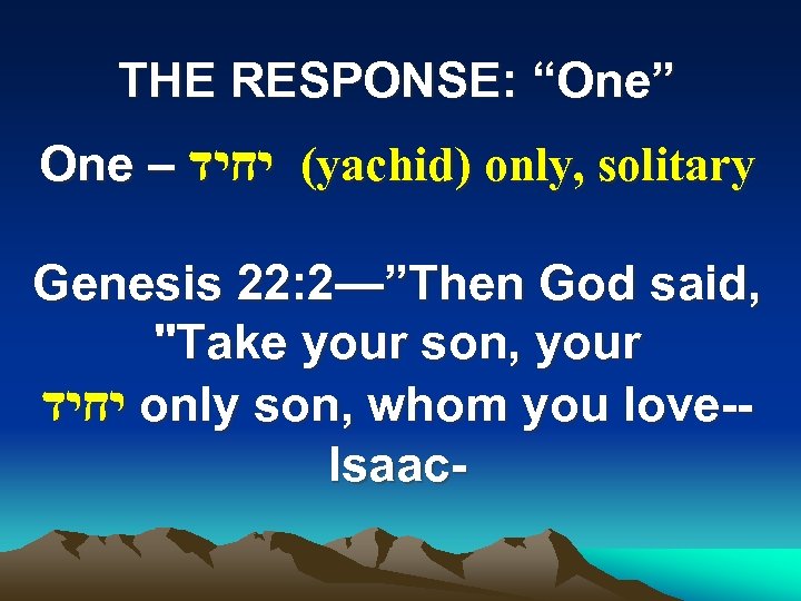 THE RESPONSE: “One” One – ( יחיד yachid) only, solitary Genesis 22: 2—”Then God