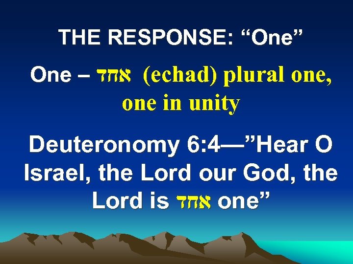 THE RESPONSE: “One” One – ( אחד echad) plural one, one in unity Deuteronomy