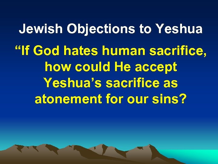 Jewish Objections to Yeshua “If God hates human sacrifice, how could He accept Yeshua’s