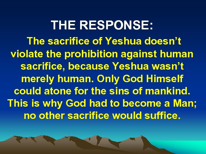THE RESPONSE: The sacrifice of Yeshua doesn’t violate the prohibition against human sacrifice, because