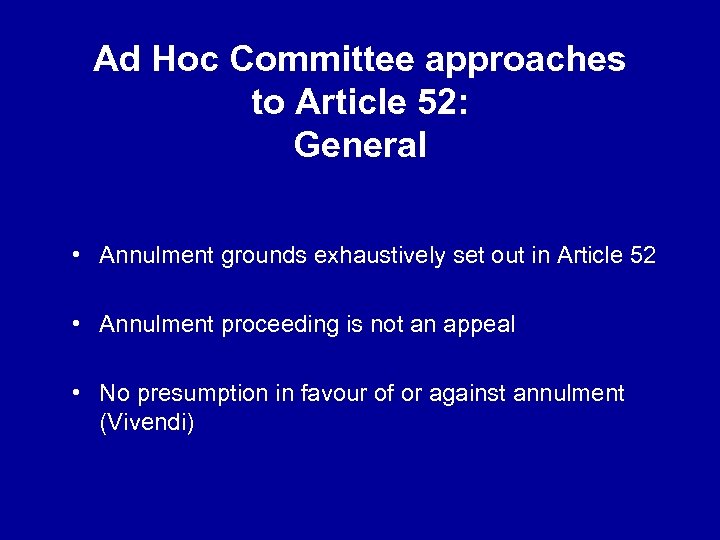 Ad Hoc Committee approaches to Article 52: General • Annulment grounds exhaustively set out