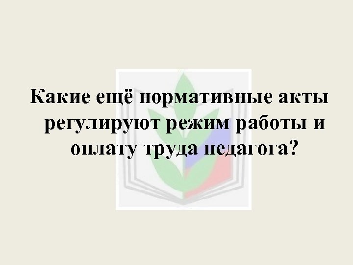 Какие ещё нормативные акты регулируют режим работы и оплату труда педагога? 