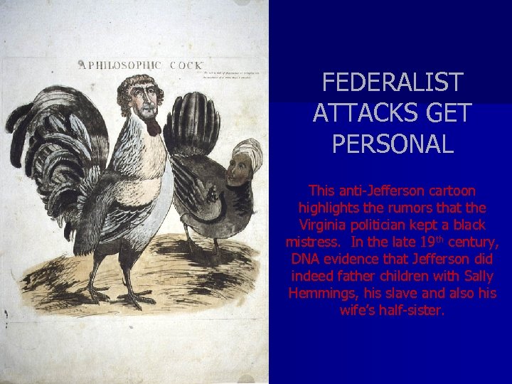 FEDERALIST ATTACKS GET PERSONAL This anti-Jefferson cartoon highlights the rumors that the Virginia politician