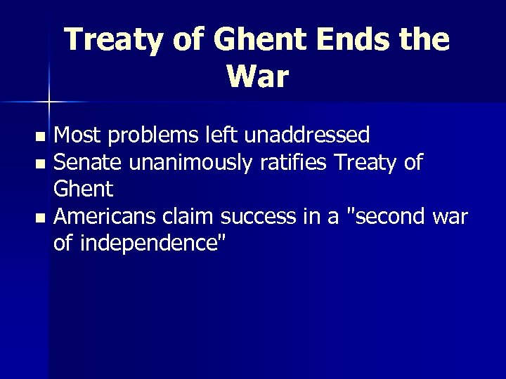 Treaty of Ghent Ends the War Most problems left unaddressed n Senate unanimously ratifies