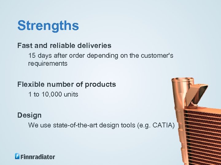 Strengths Fast and reliable deliveries 15 days after order depending on the customer's requirements