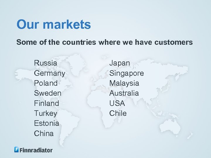 Our markets Some of the countries where we have customers Russia Germany Poland Sweden
