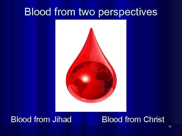 Blood from two perspectives Blood from Jihad Blood from Christ 16 