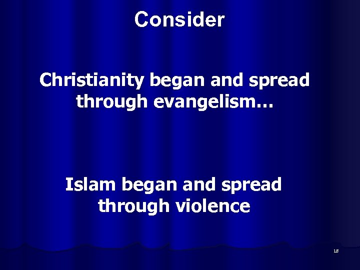 Consider Christianity began and spread through evangelism… Islam began and spread through violence 18