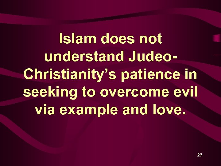 Islam does not understand Judeo. Christianity’s patience in seeking to overcome evil via example