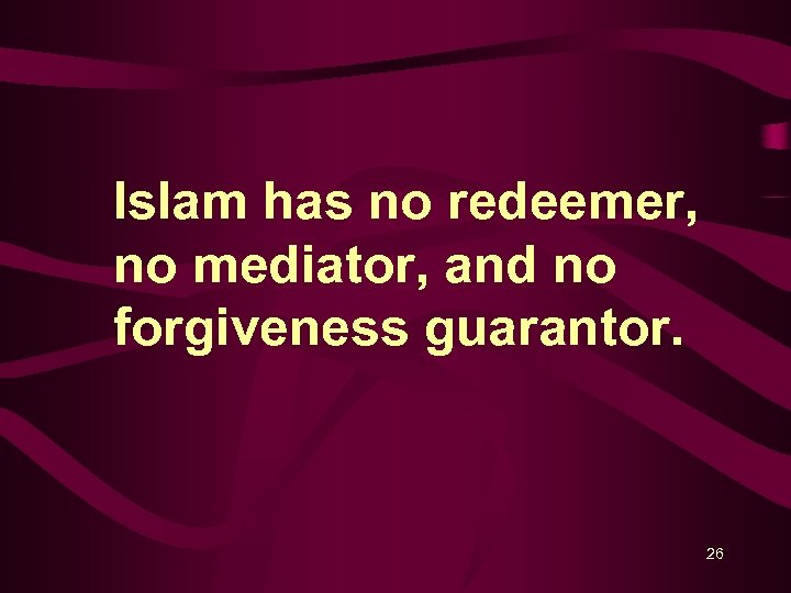 Islam has no redeemer, no mediator, and no forgiveness guarantor. 26 