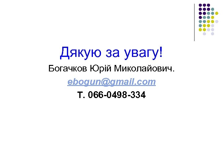 Дякую за увагу! Богачков Юрій Миколайович. ebogun@gmail. com Т. 066 -0498 -334 