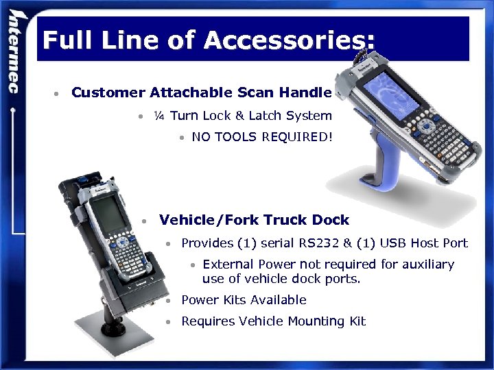 Full Line of Accessories: • Customer Attachable Scan Handle • ¼ Turn Lock &