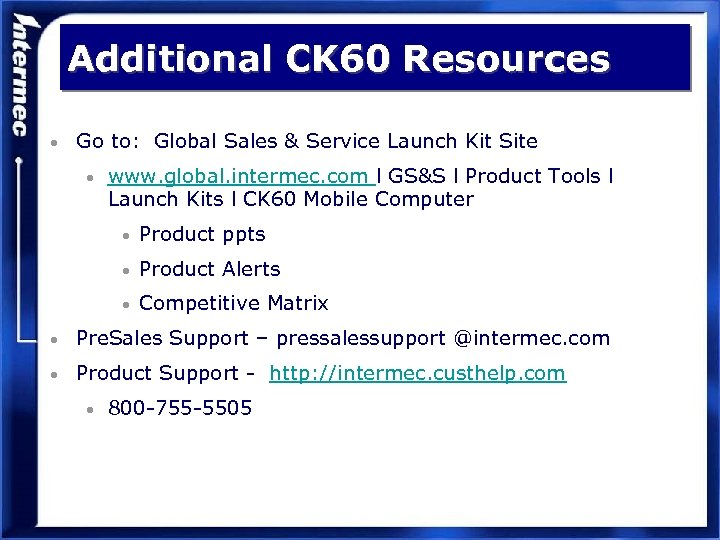 Additional CK 60 Resources • Go to: Global Sales & Service Launch Kit Site