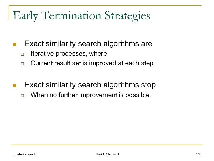 Early Termination Strategies n Exact similarity search algorithms are q q n Iterative processes,