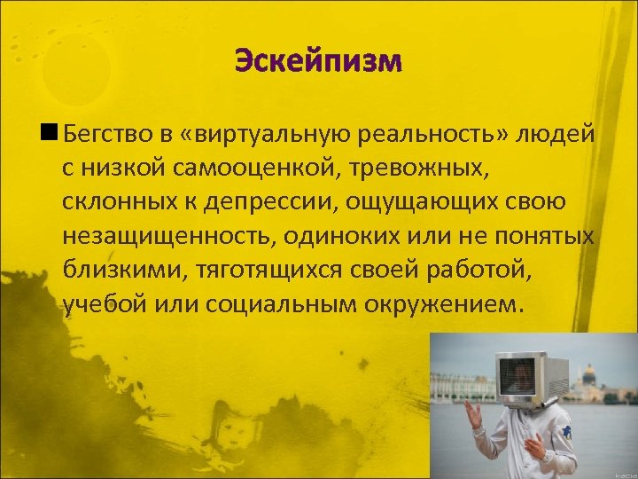 Эскейпизм n Бегство в «виртуальную реальность» людей с низкой самооценкой, тревожных, склонных к депрессии,