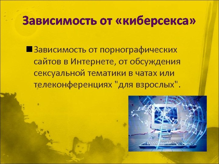 Зависимость от «киберсекса» n Зависимость от порнографических сайтов в Интернете, от обсуждения сексуальной тематики