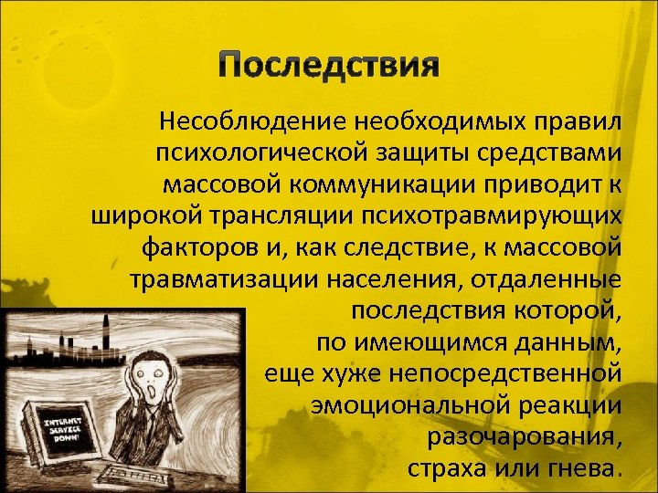 Последствия Несоблюдение необходимых правил психологической защиты средствами массовой коммуникации приводит к широкой трансляции психотравмирующих