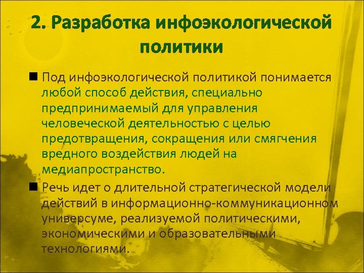 2. Разработка инфоэкологической политики n Под инфоэкологической политикой понимается любой способ действия, специально предпринимаемый
