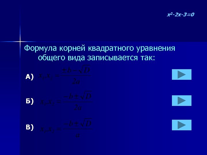 x 2 -2 x-3=0 Формула корней квадратного уравнения общего вида записывается так: А) Б)