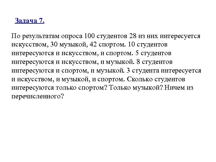 Задача 7. По результатам опроса 100 студентов 28 из них интересуется искусством, 30 музыкой,