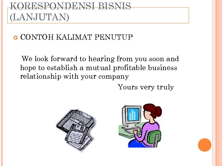 KORESPONDENSI BISNIS (LANJUTAN) CONTOH KALIMAT PENUTUP We look forward to hearing from you soon