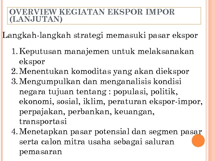 OVERVIEW KEGIATAN EKSPOR IMPOR (LANJUTAN) Langkah-langkah strategi memasuki pasar ekspor 1. Keputusan manajemen untuk