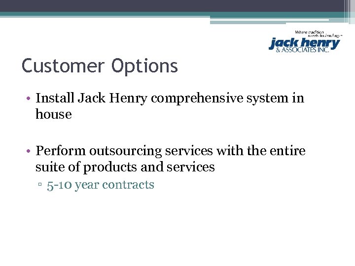 Customer Options • Install Jack Henry comprehensive system in house • Perform outsourcing services