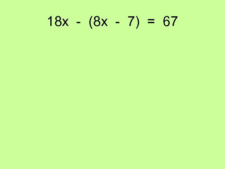 18 x - (8 x - 7) = 67 