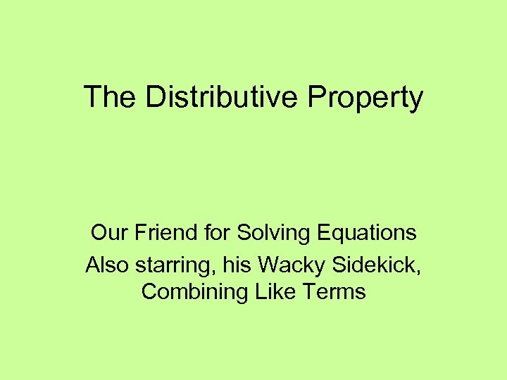 The Distributive Property Our Friend for Solving Equations Also starring, his Wacky Sidekick, Combining