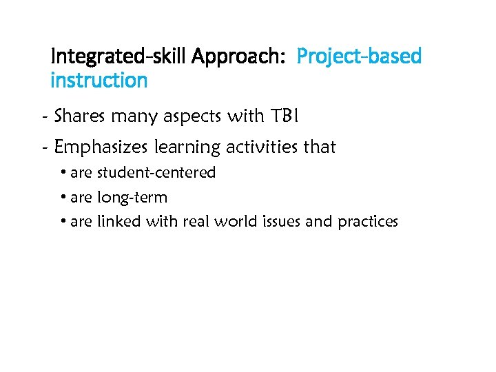 Integrated-skill Approach: Project-based instruction - Shares many aspects with TBI - Emphasizes learning activities