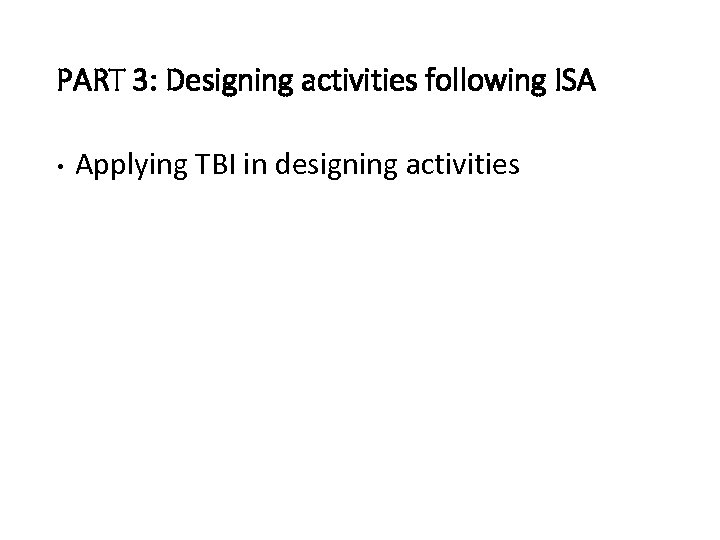 PART 3: Designing activities following ISA • Applying TBI in designing activities 