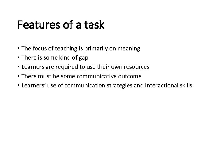 Features of a task • The focus of teaching is primarily on meaning •