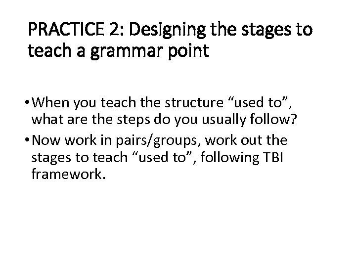 PRACTICE 2: Designing the stages to teach a grammar point • When you teach