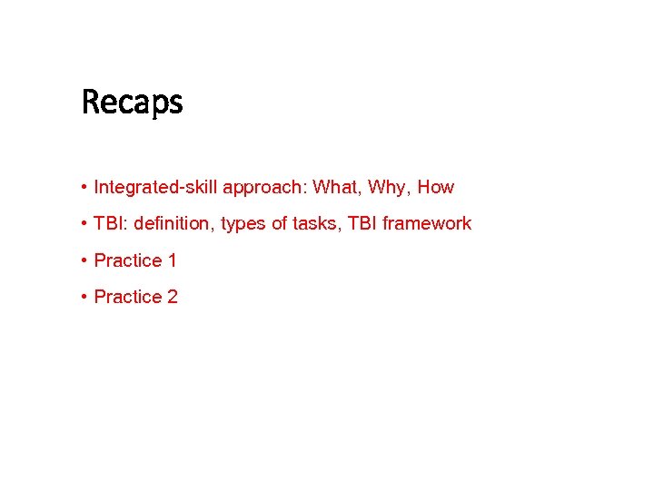 Recaps • Integrated-skill approach: What, Why, How • TBI: definition, types of tasks, TBI