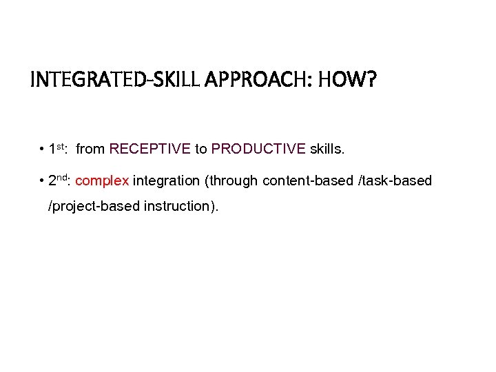 INTEGRATED-SKILL APPROACH: HOW? • 1 st: from RECEPTIVE to PRODUCTIVE skills. • 2 nd: