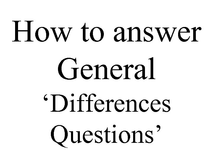 How to answer General ‘Differences Questions’ 